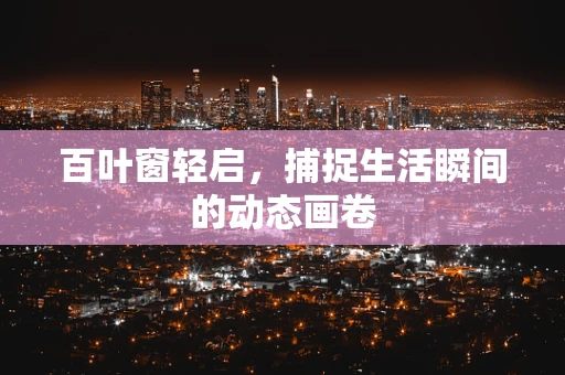 百叶窗轻启，捕捉生活瞬间的动态画卷