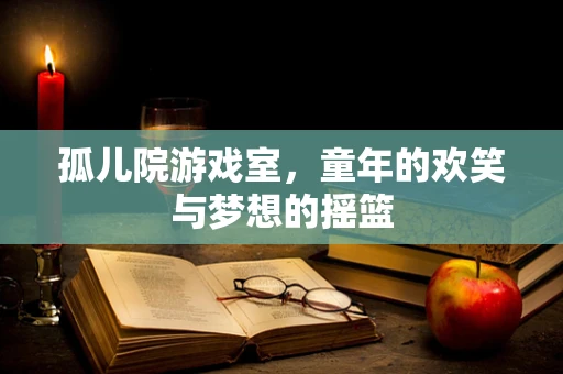 孤儿院游戏室，童年的欢笑与梦想的摇篮