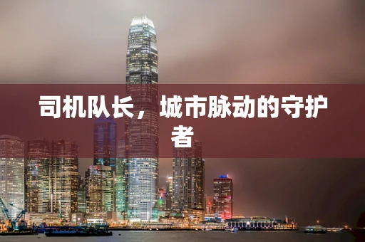 司机队长，城市脉动的守护者