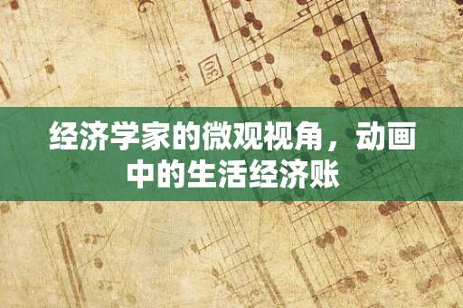 经济学家的微观视角，动画中的生活经济账