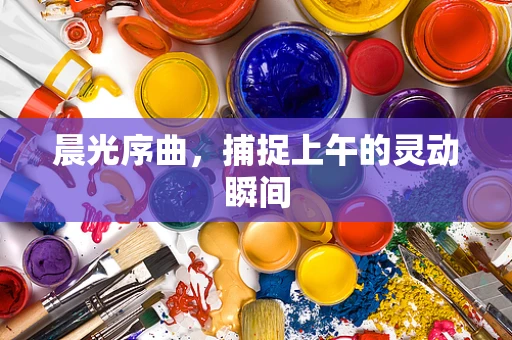 晨光序曲，捕捉上午的灵动瞬间
