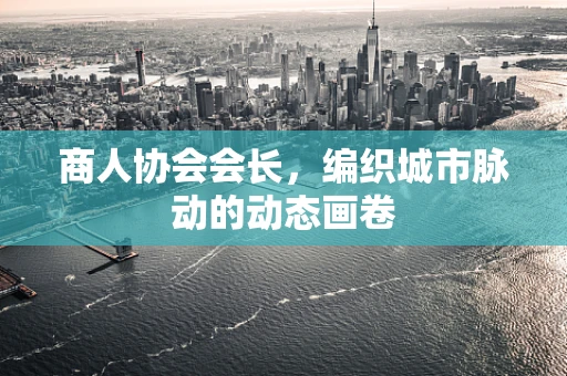 商人协会会长，编织城市脉动的动态画卷