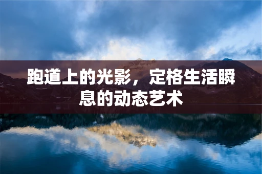 跑道上的光影，定格生活瞬息的动态艺术