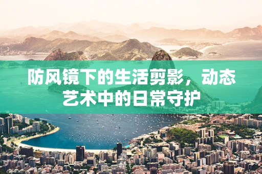 防风镜下的生活剪影，动态艺术中的日常守护