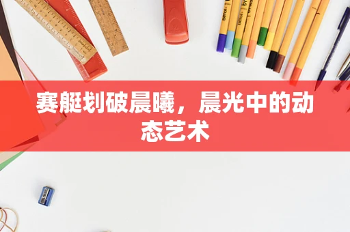 赛艇划破晨曦，晨光中的动态艺术