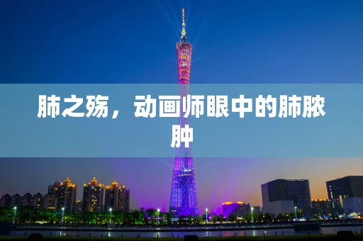 肺之殇，动画师眼中的肺脓肿