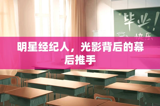 明星经纪人，光影背后的幕后推手