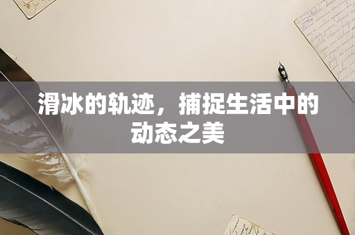 滑冰的轨迹，捕捉生活中的动态之美
