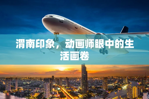 渭南印象，动画师眼中的生活画卷