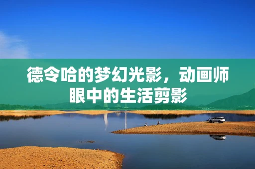 德令哈的梦幻光影，动画师眼中的生活剪影