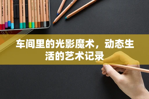 车间里的光影魔术，动态生活的艺术记录