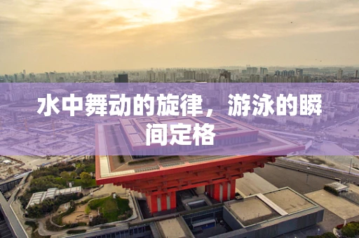 水中舞动的旋律，游泳的瞬间定格