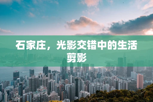 石家庄，光影交错中的生活剪影