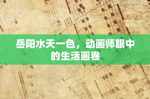 岳阳水天一色，动画师眼中的生活画卷