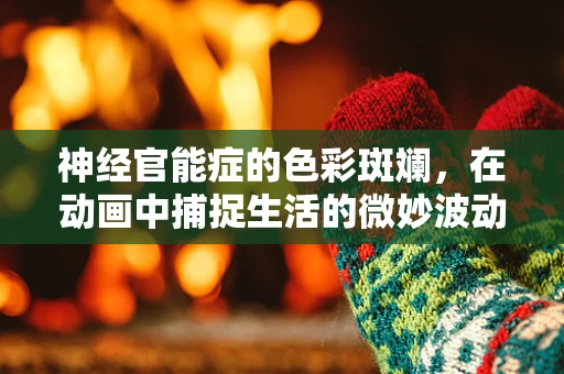 神经官能症的色彩斑斓，在动画中捕捉生活的微妙波动