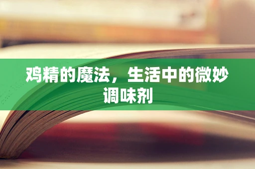 鸡精的魔法，生活中的微妙调味剂