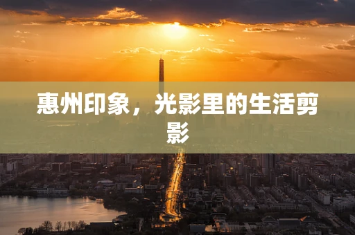惠州印象，光影里的生活剪影