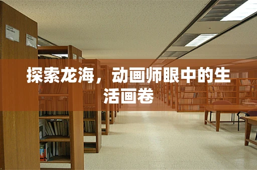 探索龙海，动画师眼中的生活画卷