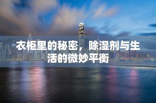 衣柜里的秘密，除湿剂与生活的微妙平衡