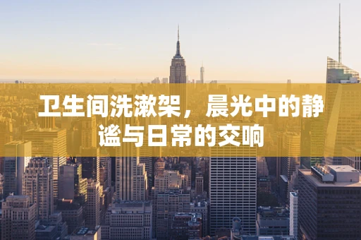 卫生间洗漱架，晨光中的静谧与日常的交响