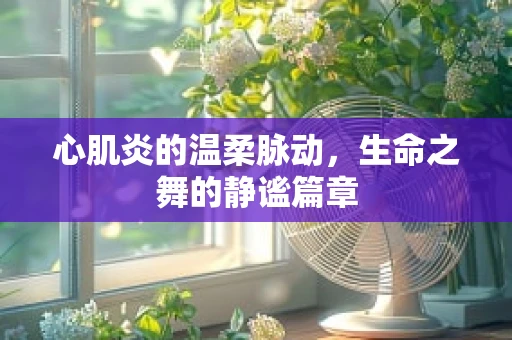 心肌炎的温柔脉动，生命之舞的静谧篇章
