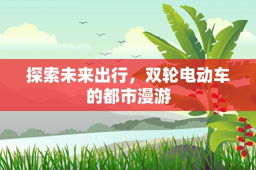 探索未来出行，双轮电动车的都市漫游