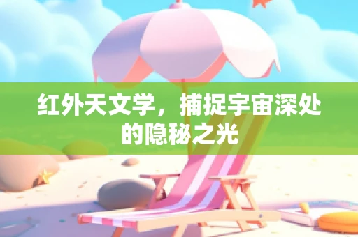 红外天文学，捕捉宇宙深处的隐秘之光
