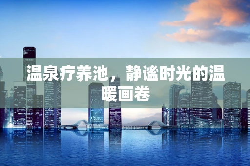 温泉疗养池，静谧时光的温暖画卷