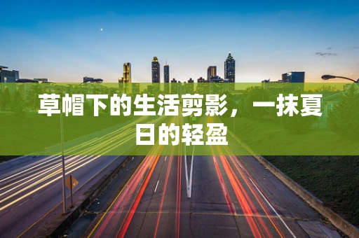草帽下的生活剪影，一抹夏日的轻盈
