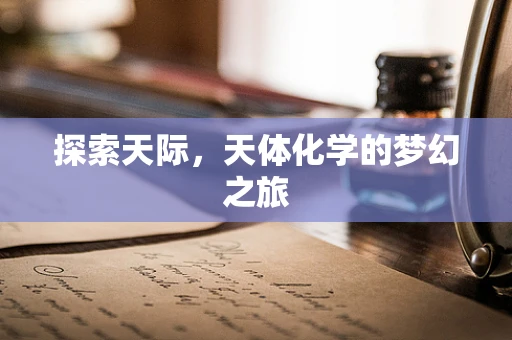 探索天际，天体化学的梦幻之旅