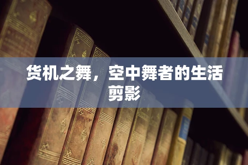 货机之舞，空中舞者的生活剪影