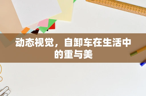 动态视觉，自卸车在生活中的重与美