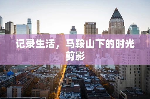 记录生活，马鞍山下的时光剪影