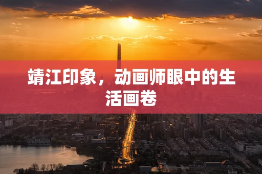 靖江印象，动画师眼中的生活画卷