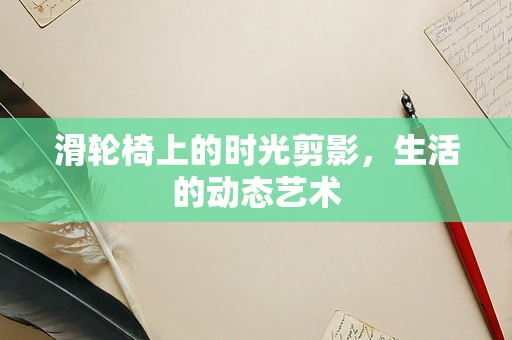 滑轮椅上的时光剪影，生活的动态艺术