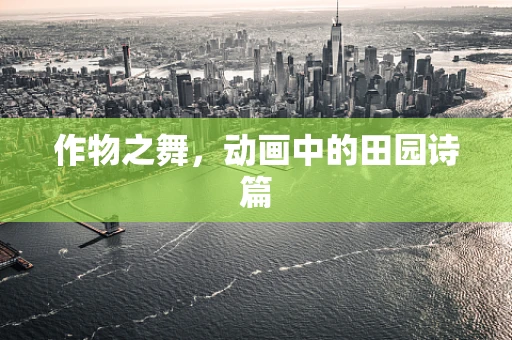 作物之舞，动画中的田园诗篇