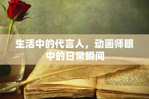 生活中的代言人，动画师眼中的日常瞬间
