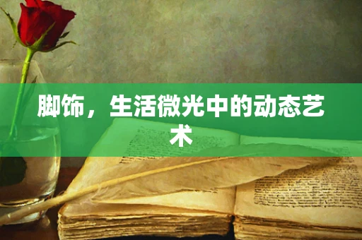 脚饰，生活微光中的动态艺术