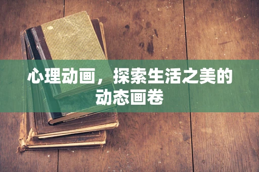 心理动画，探索生活之美的动态画卷