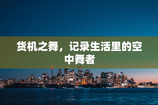 货机之舞，记录生活里的空中舞者