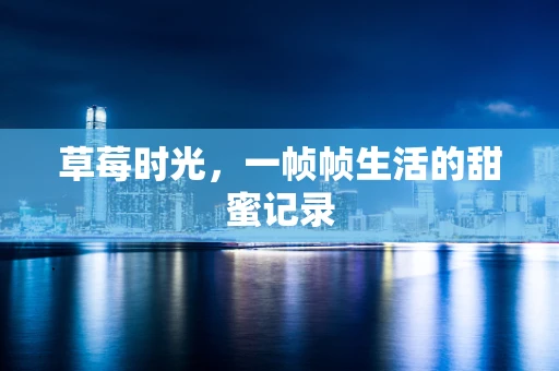 草莓时光，一帧帧生活的甜蜜记录