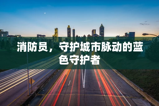 消防员，守护城市脉动的蓝色守护者