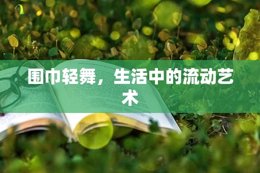 围巾轻舞，生活中的流动艺术