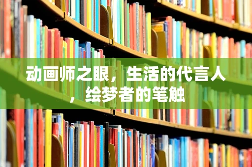 动画师之眼，生活的代言人，绘梦者的笔触
