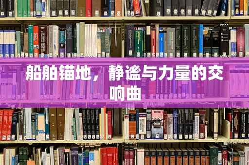 船舶锚地，静谧与力量的交响曲