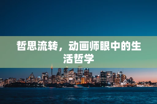 哲思流转，动画师眼中的生活哲学