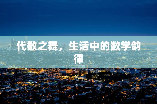 代数之舞，生活中的数学韵律