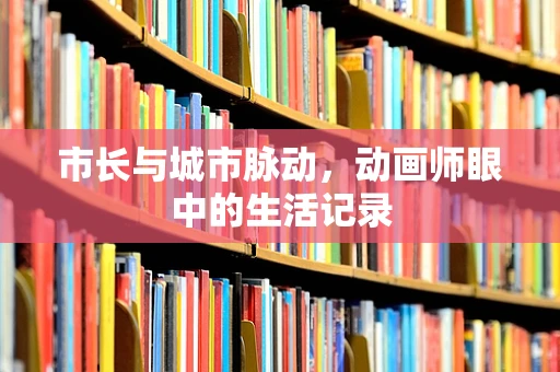 市长与城市脉动，动画师眼中的生活记录