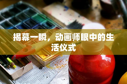揭幕一瞬，动画师眼中的生活仪式