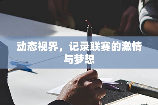 动态视界，记录联赛的激情与梦想